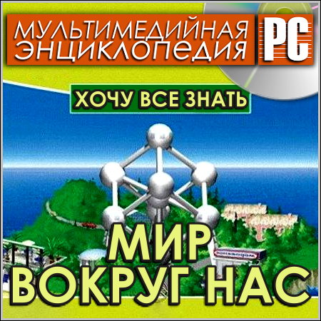 Хочу все знать. Мир вокруг нас - Мультимедийная энциклопедия (PC/Rus)