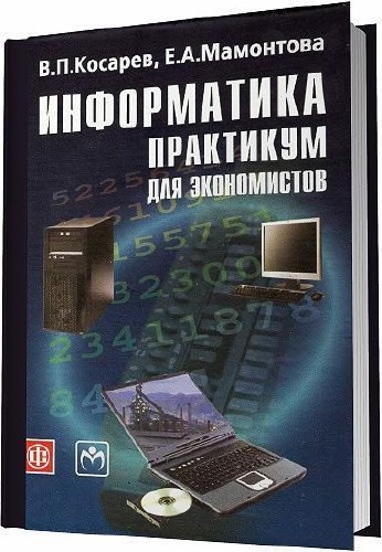 Косарев В. П. , Мамонтова Е. А. - Информатика. Практикум для экономистов