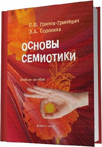 Гринев-Гриневич С. В. , Сорокина Э. А. - Основы семиотики / 2012
